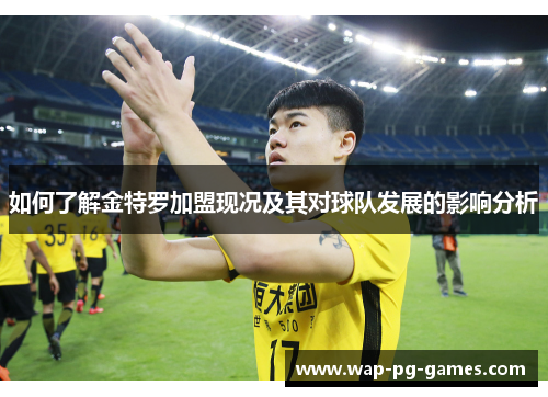 如何了解金特罗加盟现况及其对球队发展的影响分析