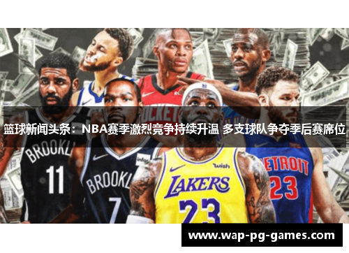 篮球新闻头条：NBA赛季激烈竞争持续升温 多支球队争夺季后赛席位