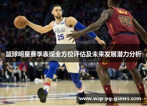 篮球明星赛季表现全方位评估及未来发展潜力分析