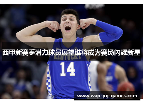 西甲新赛季潜力球员展望谁将成为赛场闪耀新星