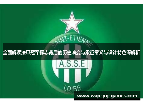 全面解读法甲冠军标志背后的历史演变与象征意义与设计特色深解析