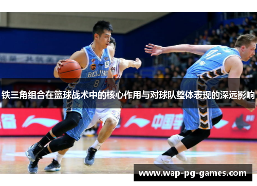 铁三角组合在篮球战术中的核心作用与对球队整体表现的深远影响