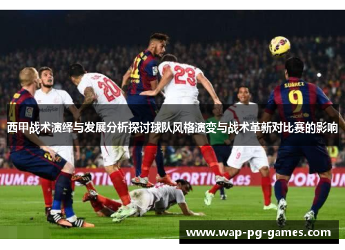 西甲战术演绎与发展分析探讨球队风格演变与战术革新对比赛的影响