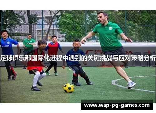 足球俱乐部国际化进程中遇到的关键挑战与应对策略分析