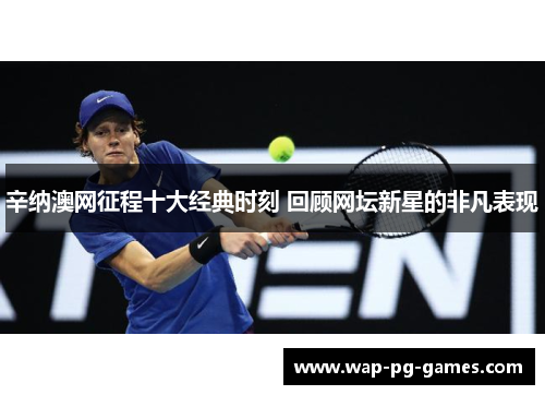辛纳澳网征程十大经典时刻 回顾网坛新星的非凡表现