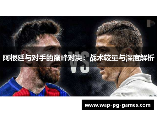 阿根廷与对手的巅峰对决：战术较量与深度解析