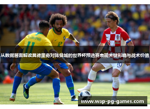 从数据层面解读莫德里奇对阵曼城的世界杯预选赛表现关键影响与战术价值