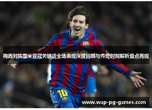 梅西对阵国米亚冠关键战全场表现深度回顾与传奇时刻解析盘点再现