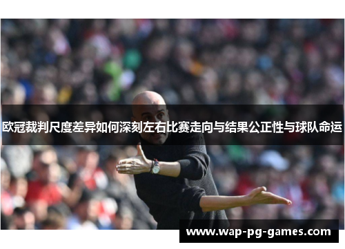 欧冠裁判尺度差异如何深刻左右比赛走向与结果公正性与球队命运