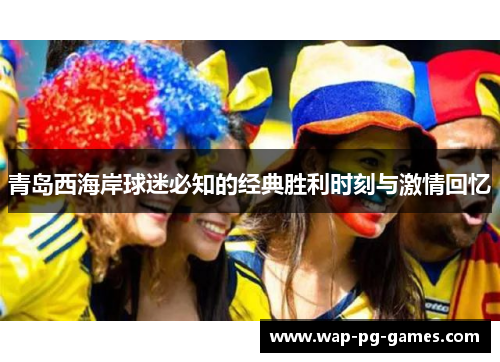 青岛西海岸球迷必知的经典胜利时刻与激情回忆